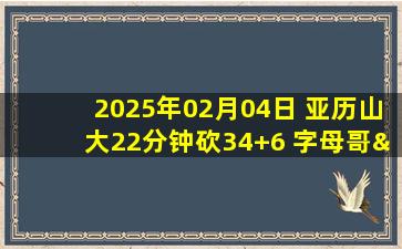 2025年02月04日 亚历山大22分钟砍34+6 字母哥&利拉德缺阵 雷霆送雄鹿4连败